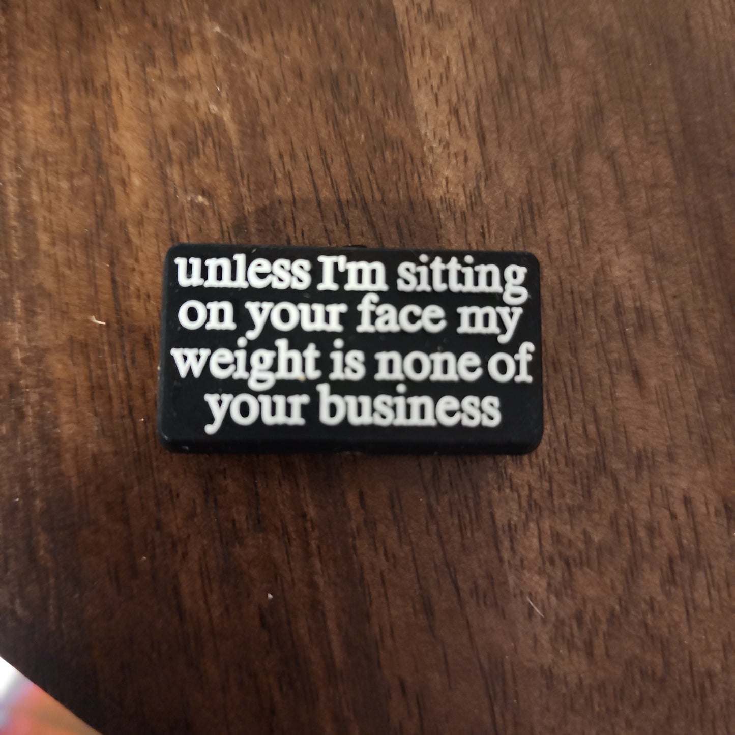 Unless I'm sitting on your face my weight is none of your business custom silicone focal beads
