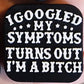 I googled symptoms im a bitch